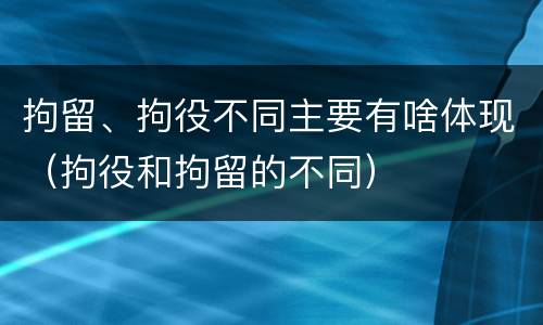 拘留、拘役不同主要有啥体现（拘役和拘留的不同）
