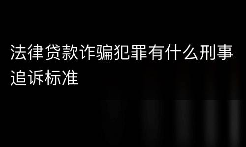 法律贷款诈骗犯罪有什么刑事追诉标准