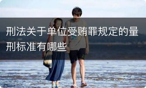 刑法关于单位受贿罪规定的量刑标准有哪些