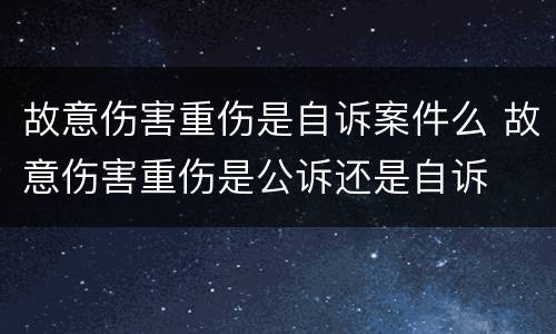 故意伤害重伤是自诉案件么 故意伤害重伤是公诉还是自诉