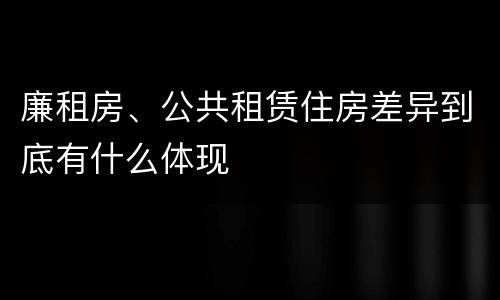 廉租房、公共租赁住房差异到底有什么体现