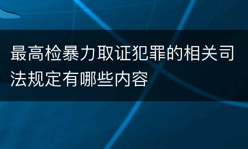 最高检暴力取证犯罪的相关司法规定有哪些内容
