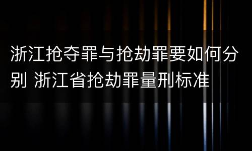 浙江抢夺罪与抢劫罪要如何分别 浙江省抢劫罪量刑标准