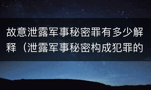 故意泄露军事秘密罪有多少解释（泄露军事秘密构成犯罪的）