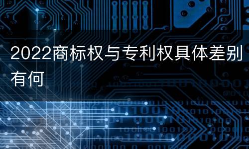 2022商标权与专利权具体差别有何