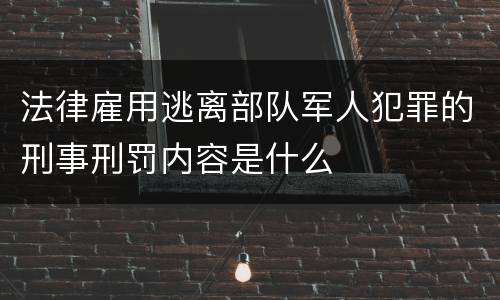 法律雇用逃离部队军人犯罪的刑事刑罚内容是什么