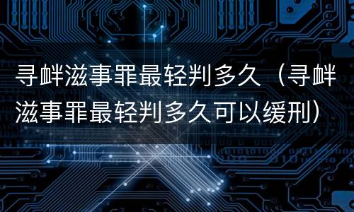 寻衅滋事罪最轻判多久（寻衅滋事罪最轻判多久可以缓刑）