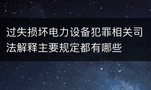 过失损坏电力设备犯罪相关司法解释主要规定都有哪些