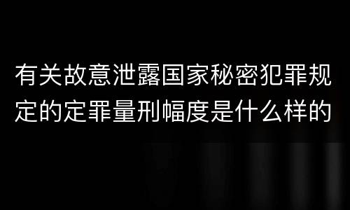 有关故意泄露国家秘密犯罪规定的定罪量刑幅度是什么样的