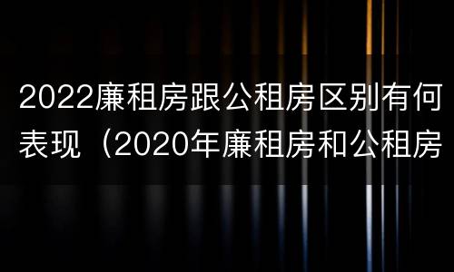 2022廉租房跟公租房区别有何表现（2020年廉租房和公租房的区别）