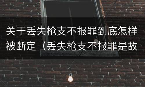 关于丢失枪支不报罪到底怎样被断定（丢失枪支不报罪是故意还是过失）