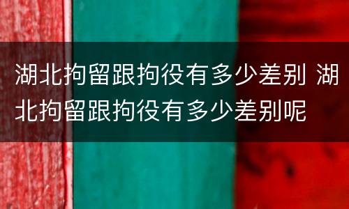湖北拘留跟拘役有多少差别 湖北拘留跟拘役有多少差别呢