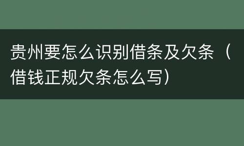 贵州要怎么识别借条及欠条（借钱正规欠条怎么写）