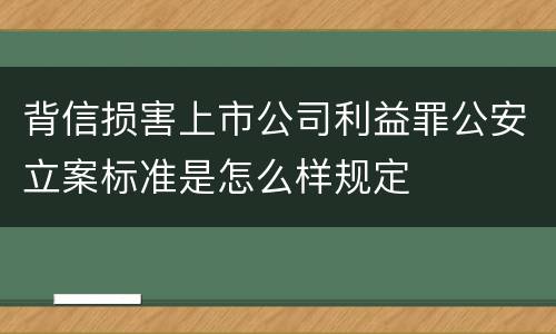 背信损害上市公司利益罪公安立案标准是怎么样规定