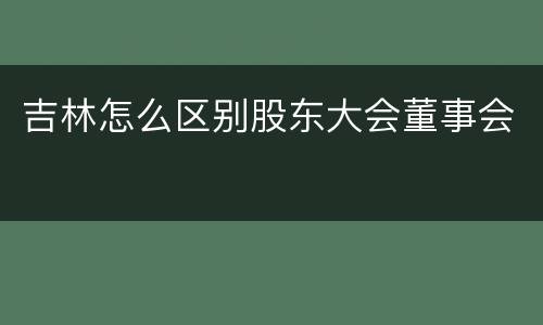 吉林怎么区别股东大会董事会
