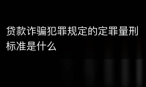 贷款诈骗犯罪规定的定罪量刑标准是什么
