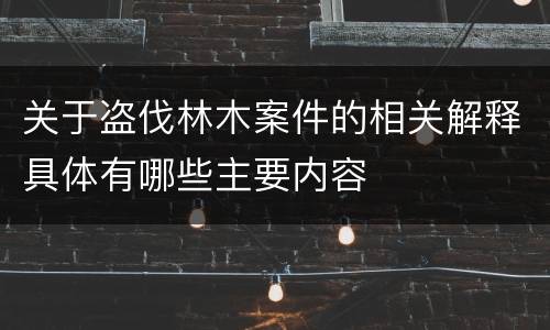 关于盗伐林木案件的相关解释具体有哪些主要内容