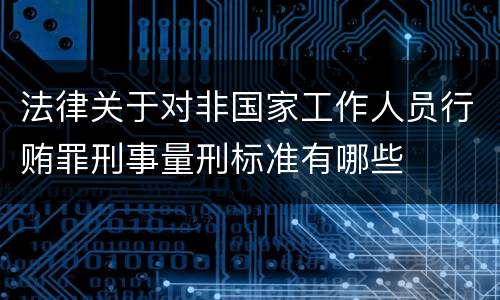 法律关于对非国家工作人员行贿罪刑事量刑标准有哪些