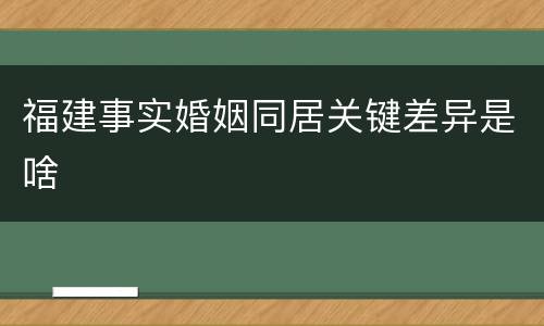福建事实婚姻同居关键差异是啥