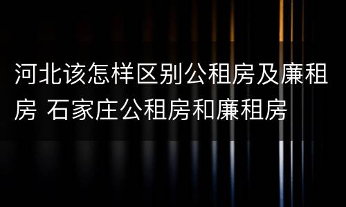 河北该怎样区别公租房及廉租房 石家庄公租房和廉租房
