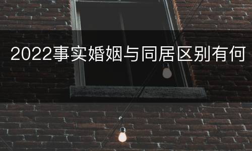 2022事实婚姻与同居区别有何