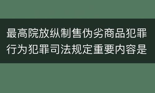 最高院放纵制售伪劣商品犯罪行为犯罪司法规定重要内容是什么