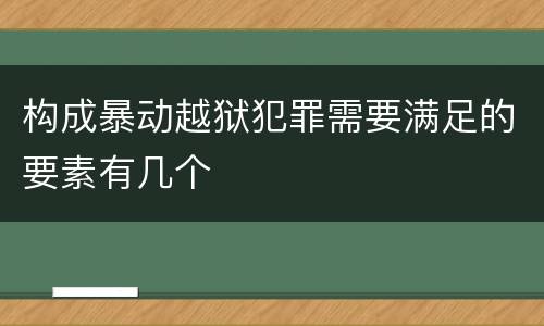 构成暴动越狱犯罪需要满足的要素有几个