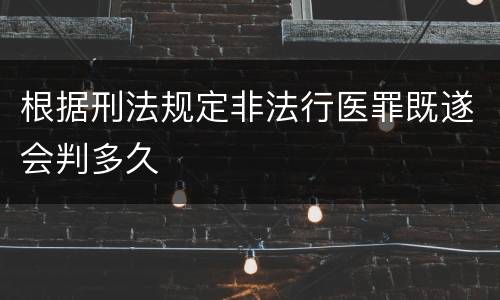 根据刑法规定非法行医罪既遂会判多久