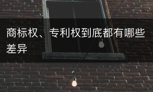 商标权、专利权到底都有哪些差异