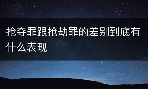 抢夺罪跟抢劫罪的差别到底有什么表现