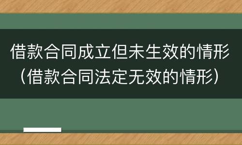 借款合同成立但未生效的情形（借款合同法定无效的情形）