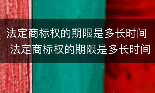 法定商标权的期限是多长时间 法定商标权的期限是多长时间的