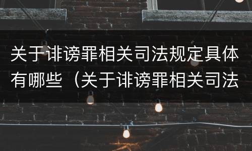 关于诽谤罪相关司法规定具体有哪些（关于诽谤罪相关司法规定具体有哪些法条）