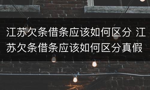 江苏欠条借条应该如何区分 江苏欠条借条应该如何区分真假