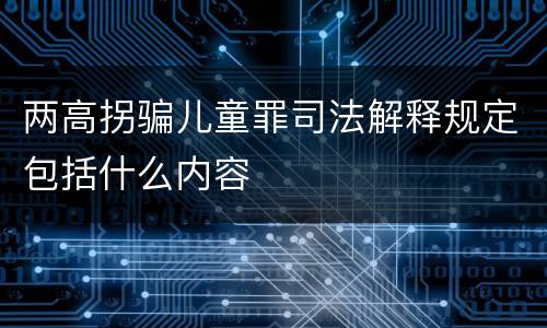 两高拐骗儿童罪司法解释规定包括什么内容