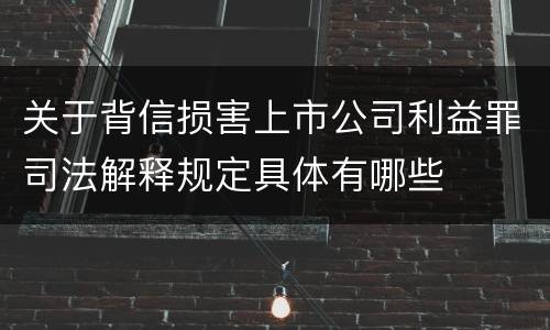 关于背信损害上市公司利益罪司法解释规定具体有哪些