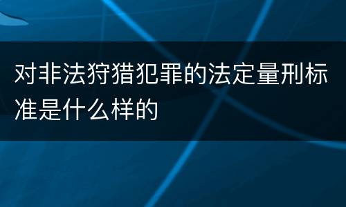 对非法狩猎犯罪的法定量刑标准是什么样的