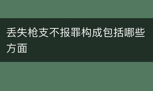 丢失枪支不报罪构成包括哪些方面