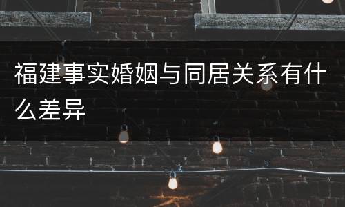 福建事实婚姻与同居关系有什么差异