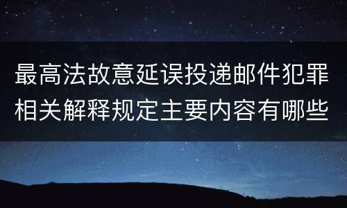最高法故意延误投递邮件犯罪相关解释规定主要内容有哪些