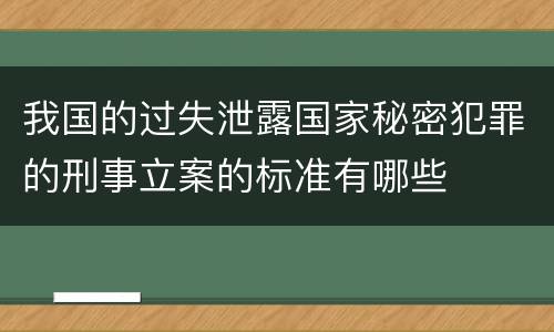 我国的过失泄露国家秘密犯罪的刑事立案的标准有哪些