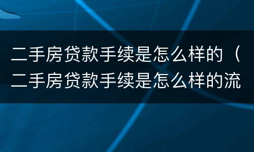 二手房贷款手续是怎么样的（二手房贷款手续是怎么样的流程）
