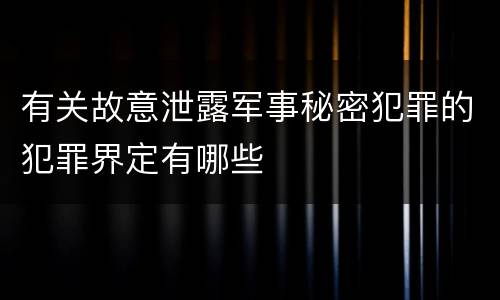 有关故意泄露军事秘密犯罪的犯罪界定有哪些