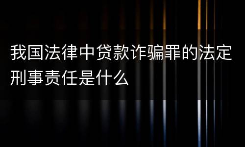 我国法律中贷款诈骗罪的法定刑事责任是什么