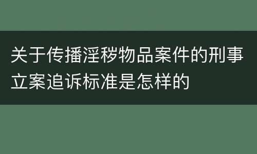 关于传播淫秽物品案件的刑事立案追诉标准是怎样的