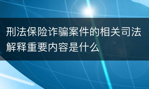 刑法保险诈骗案件的相关司法解释重要内容是什么