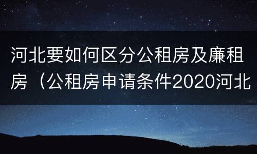 河北要如何区分公租房及廉租房（公租房申请条件2020河北）