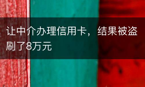 让中介办理信用卡，结果被盗刷了8万元
