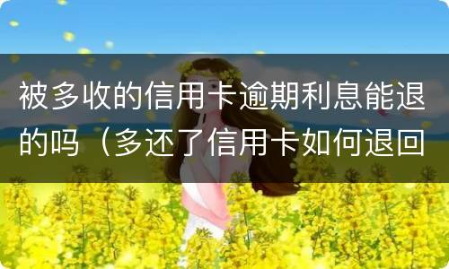 被多收的信用卡逾期利息能退的吗（多还了信用卡如何退回）