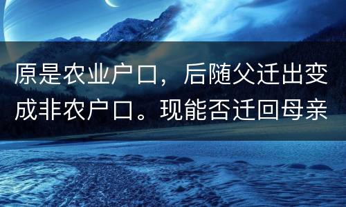 原是农业户口，后随父迁出变成非农户口。现能否迁回母亲原藉